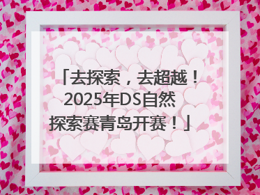 去探索，去超越！2025年DS自然探索赛青岛开赛！