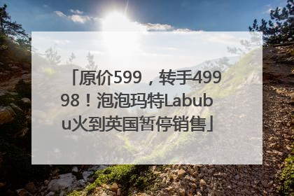 原价599，转手49998！泡泡玛特Labubu火到英国暂停销售
