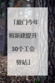 厦门今年将新建提升30个工会驿站