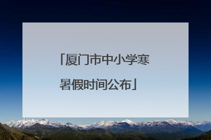 厦门市中小学寒暑假时间公布
