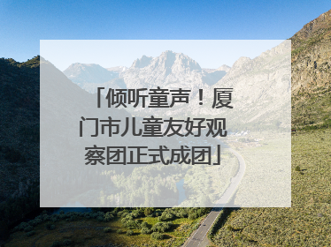 倾听童声！厦门市儿童友好观察团正式成团