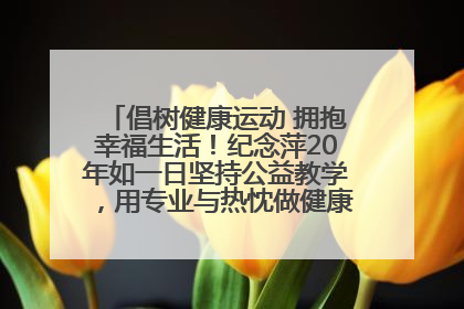 倡树健康运动 拥抱幸福生活！纪念萍20年如一日坚持公益教学，用专业与热忱做健康生活的引路人
