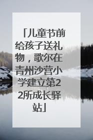 儿童节前给孩子送礼物，歌尔在青州沙营小学建立第22所成长驿站