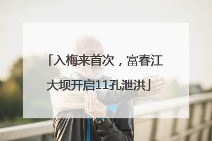 入梅来首次，富春江大坝开启11孔泄洪