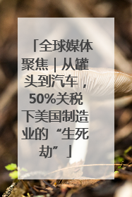 全球媒体聚焦｜从罐头到汽车，50%关税下美国制造业的“生死劫”