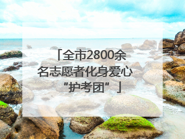 全市2800余名志愿者化身爱心“护考团”