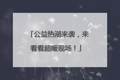 公益热潮来袭，来看看超暖现场！