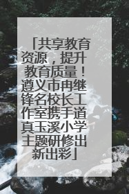 共享教育资源，提升教育质量！遵义市冉继锋名校长工作室携手道真玉溪小学主题研修出新出彩