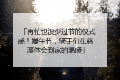 再忙也没少过节的仪式感！端午节，骑手们在慈溪体会到家的温暖