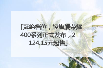 冠绝档位，轻旗舰荣耀400系列正式发布，2124.15元起售