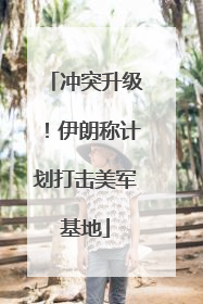 冲突升级！伊朗称计划打击美军基地
