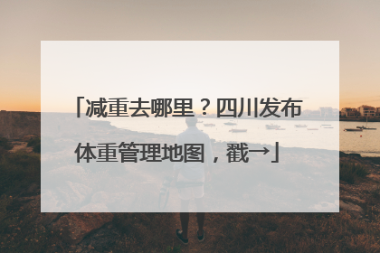 减重去哪里？四川发布体重管理地图，戳→