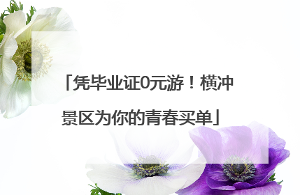 凭毕业证0元游！横冲景区为你的青春买单
