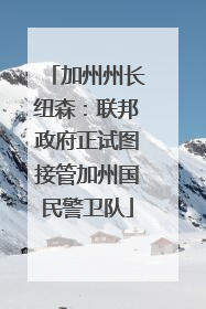 加州州长纽森：联邦政府正试图接管加州国民警卫队