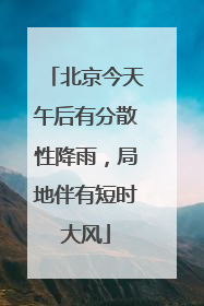 北京今天午后有分散性降雨，局地伴有短时大风