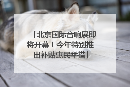 北京国际音响展即将开幕！今年特别推出补贴惠民举措