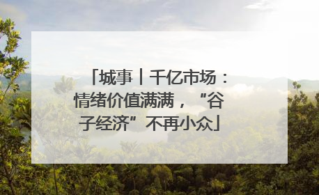 城事︱千亿市场：情绪价值满满，“谷子经济”不再小众