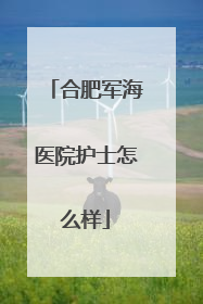 合肥军海医院护士怎么样