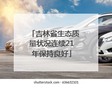 吉林省生态质量状况连续21年保持良好