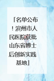 名单公布！滨州市人民医院获批山东省博士后创新实践基地