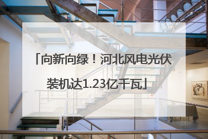 向新向绿！河北风电光伏装机达1.23亿千瓦