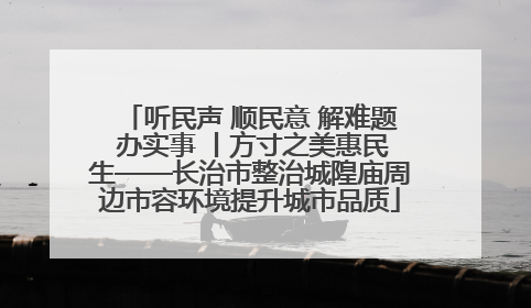 听民声 顺民意 解难题 办实事 丨方寸之美惠民生——长治市整治城隍庙周边市容环境提升城市品质