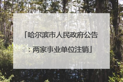 哈尔滨市人民政府公告：两家事业单位注销