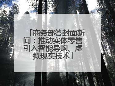 商务部答封面新闻：推动实体零售引入智能导购、虚拟现实技术