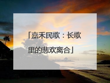 嘉禾民歌：长歌里的悲欢离合