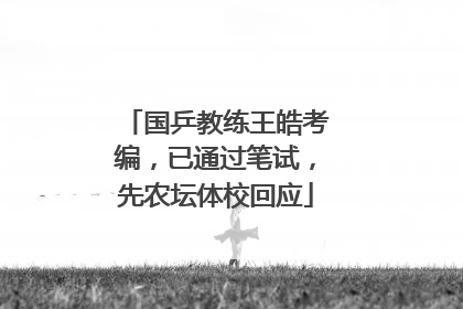 国乒教练王皓考编，已通过笔试，先农坛体校回应