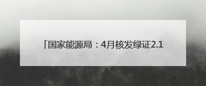 国家能源局：4月核发绿证2.16亿个 环比增长23.94%