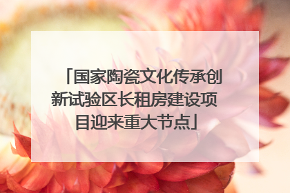国家陶瓷文化传承创新试验区长租房建设项目迎来重大节点