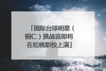 国际台球明星（铜仁）挑战赛即将在松桃职校上演