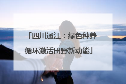 四川通江：绿色种养循环激活田野新动能