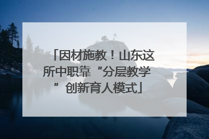 因材施教！山东这所中职靠“分层教学”创新育人模式