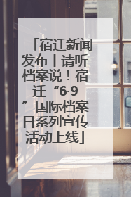 宿迁新闻发布丨请听档案说！宿迁“6·9”国际档案日系列宣传活动上线