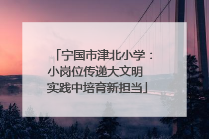 宁国市津北小学：小岗位传递大文明 实践中培育新担当