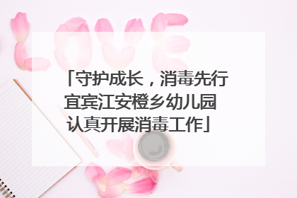 守护成长，消毒先行 宜宾江安橙乡幼儿园认真开展消毒工作