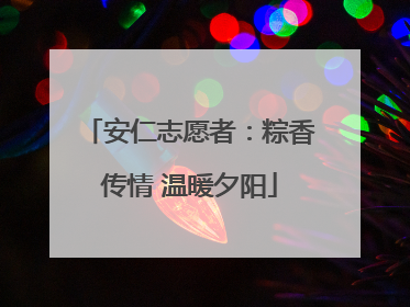 安仁志愿者：粽香传情 温暖夕阳