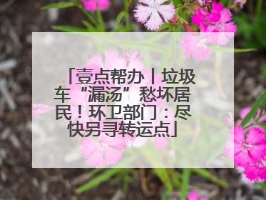 壹点帮办丨垃圾车“漏汤”愁坏居民！环卫部门：尽快另寻转运点