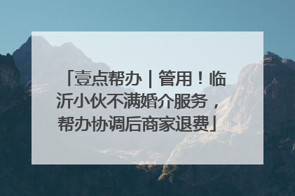 壹点帮办｜管用！临沂小伙不满婚介服务，帮办协调后商家退费