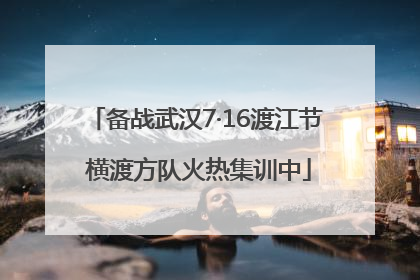 备战武汉7·16渡江节 横渡方队火热集训中
