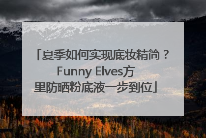 夏季如何实现底妆精简？Funny Elves方里防晒粉底液一步到位