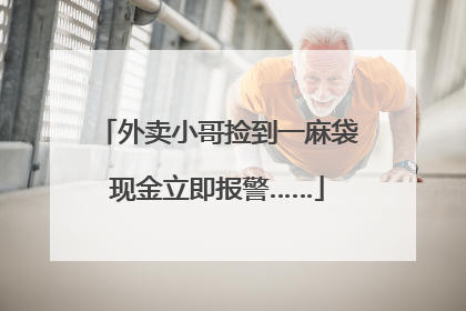 外卖小哥捡到一麻袋现金立即报警……