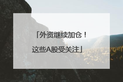 外资继续加仓！这些A股受关注