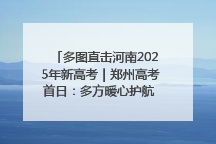 多图直击河南2025年新高考｜郑州高考首日：多方暖心护航 助力学子逐梦