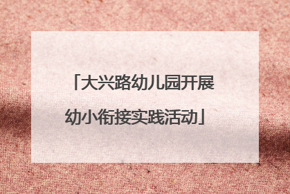大兴路幼儿园开展幼小衔接实践活动