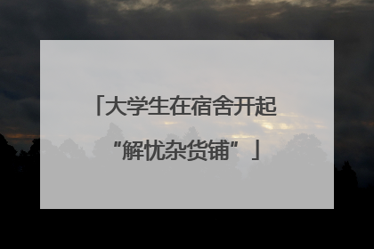 大学生在宿舍开起“解忧杂货铺”
