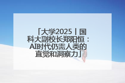 大学2025丨国科大副校长郑阳恒：AI时代仍需人类的直觉和洞察力