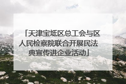 天津宝坻区总工会与区人民检察院联合开展民法典宣传进企业活动